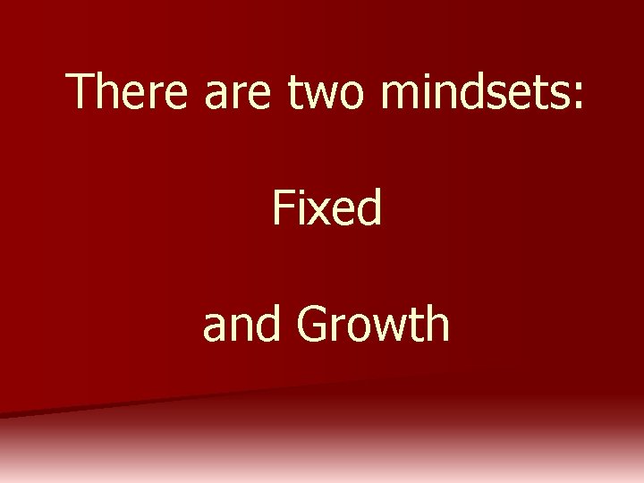 There are two mindsets: Fixed and Growth 