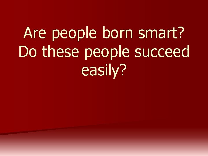 Are people born smart? Do these people succeed easily? 