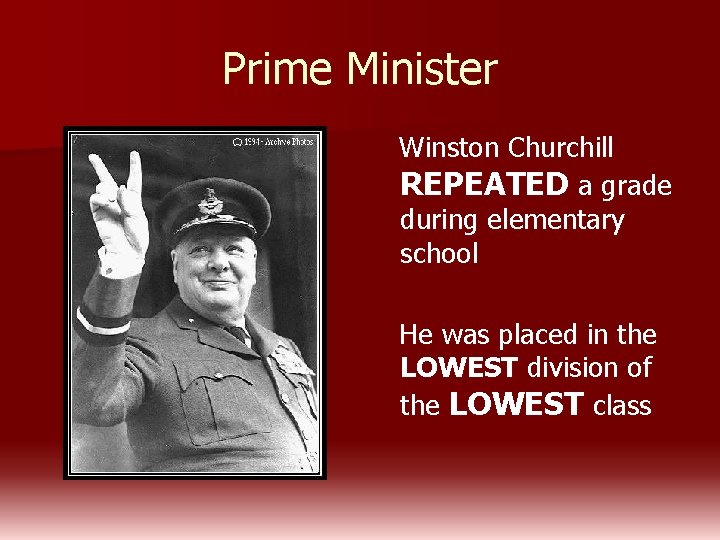 Prime Minister Winston Churchill REPEATED a grade during elementary school He was placed in