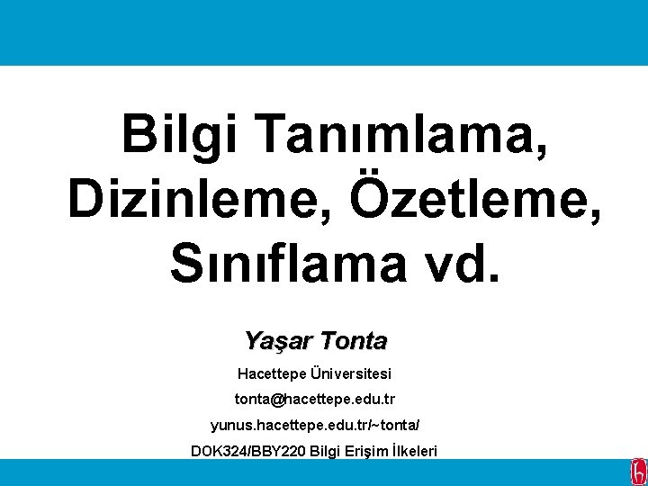 Bilgi Tanımlama, Dizinleme, Özetleme, Sınıflama vd. Yaşar Tonta Hacettepe Üniversitesi tonta@hacettepe. edu. tr yunus.