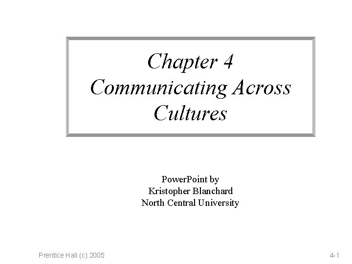 Chapter 4 Communicating Across Cultures Power. Point by Kristopher Blanchard North Central University Prentice