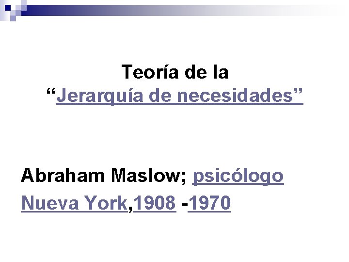 Teoría de la “Jerarquía de necesidades” Abraham Maslow; psicólogo Nueva York, 1908 -1970 