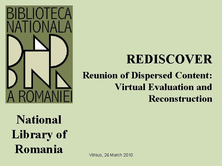 REDISCOVER Reunion of Dispersed Content: Virtual Evaluation and Reconstruction National Library of Romania Vilnius,