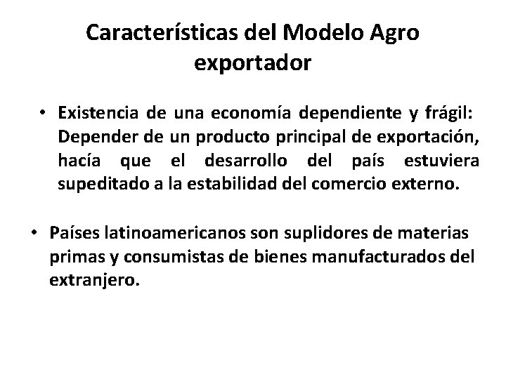 Características del Modelo Agro exportador • Existencia de una economía dependiente y frágil: Depender