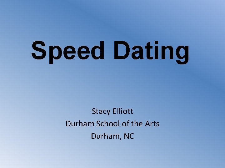 Speed Dating Stacy Elliott Durham School of the Arts Durham, NC 