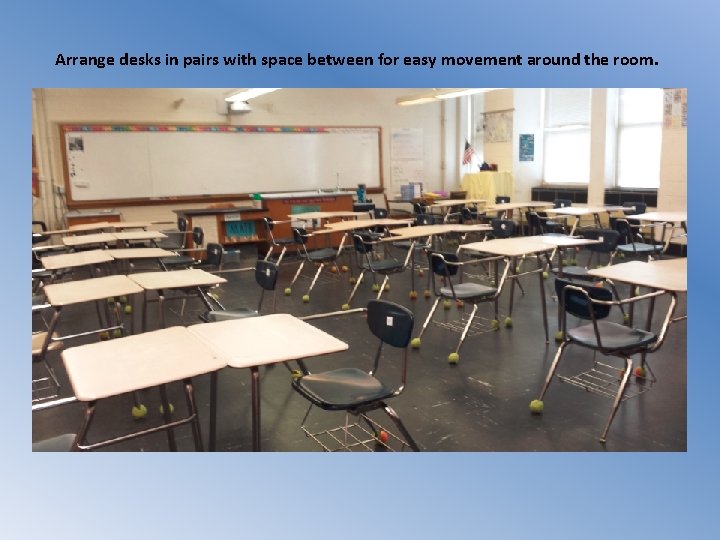 Arrange desks in pairs with space between for easy movement around the room. 