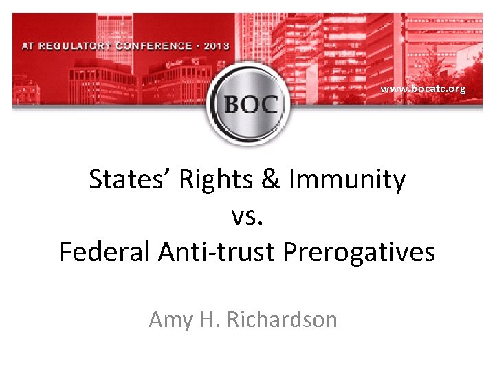 www. bocatc. org States’ Rights & Immunity vs. Federal Anti-trust Prerogatives Amy H. Richardson