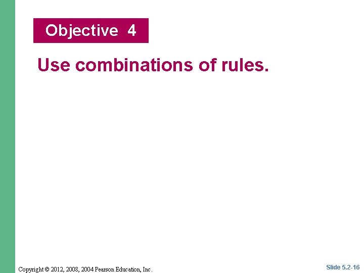 Objective 4 Use combinations of rules. Copyright © 2012, 2008, 2004 Pearson Education, Inc.