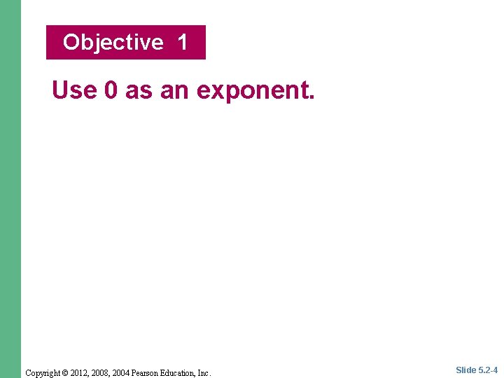 Objective 1 Use 0 as an exponent. Copyright © 2012, 2008, 2004 Pearson Education,