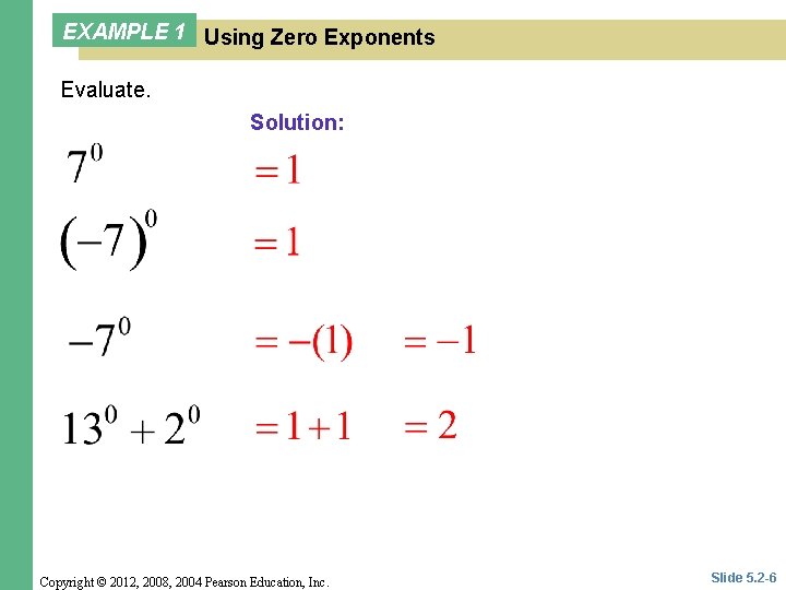EXAMPLE 1 Using Zero Exponents Evaluate. Solution: Copyright © 2012, 2008, 2004 Pearson Education,