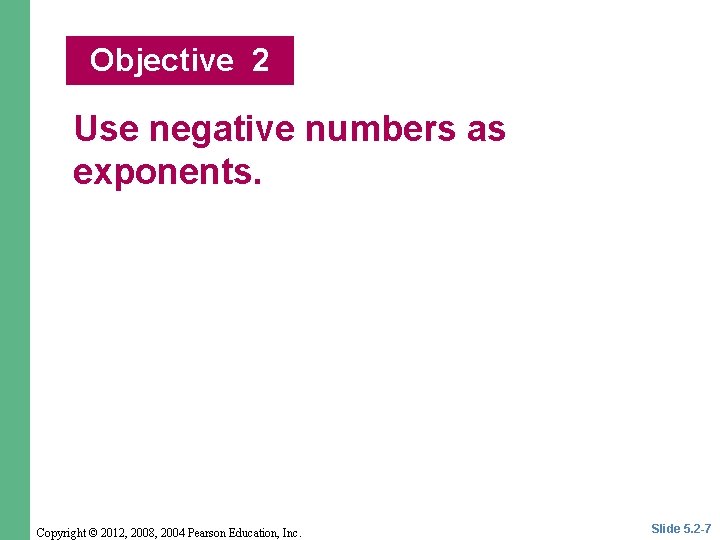 Objective 2 Use negative numbers as exponents. Copyright © 2012, 2008, 2004 Pearson Education,