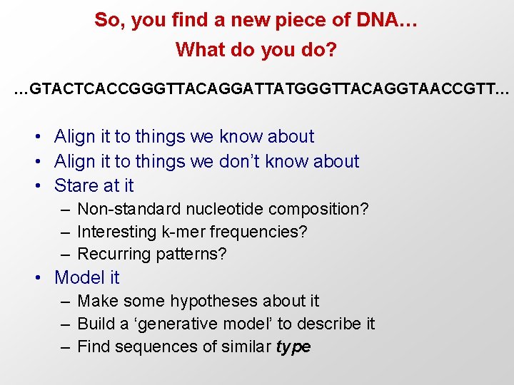 So, you find a new piece of DNA… What do you do? …GTACTCACCGGGTTACAGGATTATGGGTTACAGGTAACCGTT… •