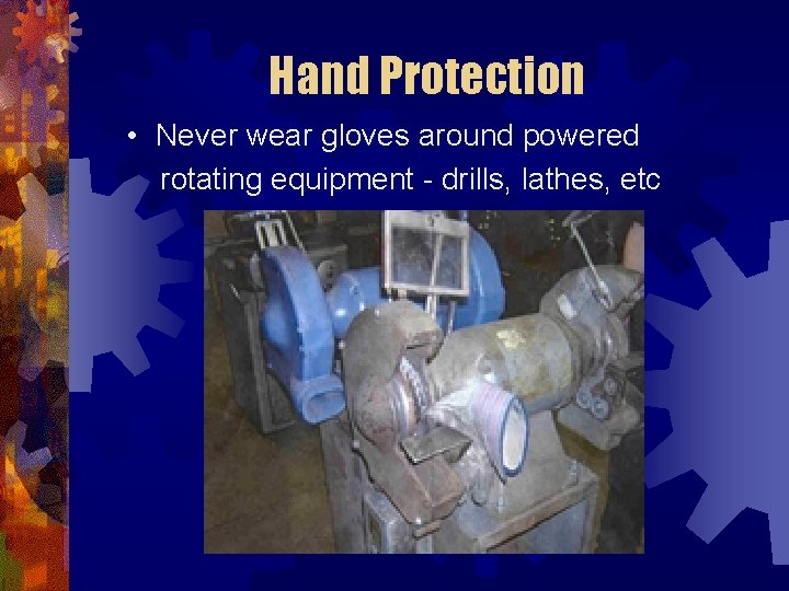 Hand Protection • Never wear gloves around powered rotating equipment - drills, lathes, etc