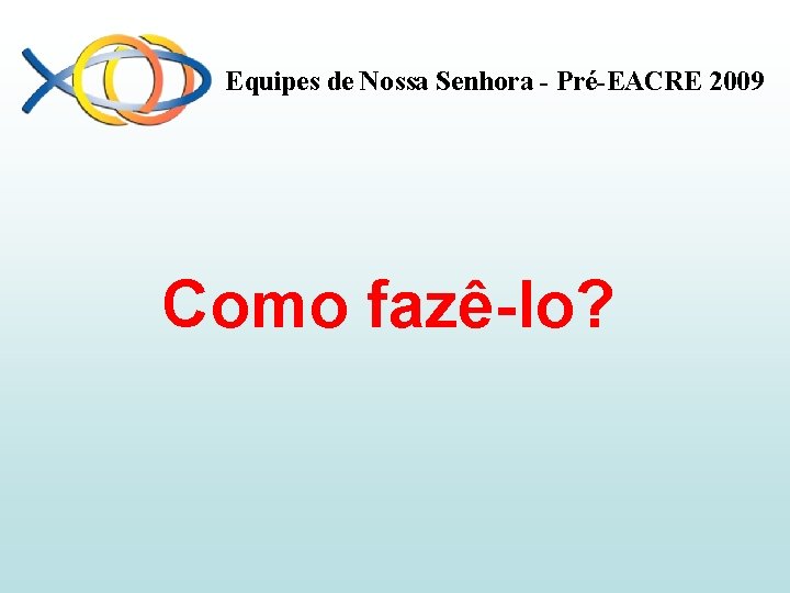 Equipes de Nossa Senhora - Pré-EACRE 2009 Como fazê-lo? 