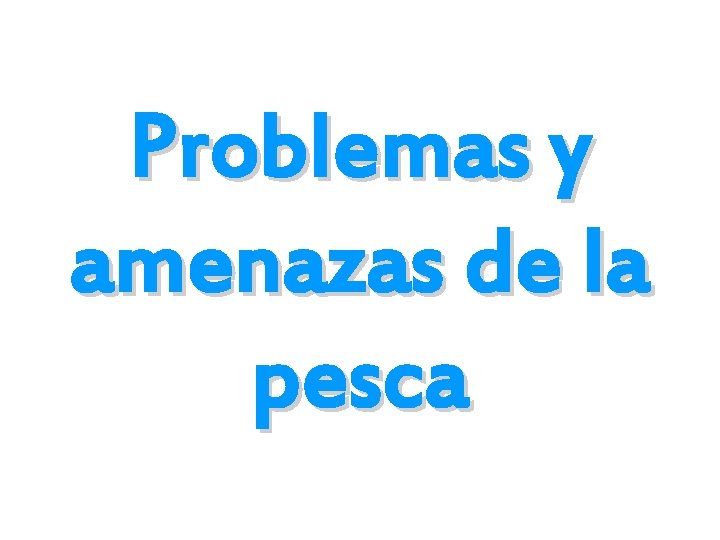 Problemas y amenazas de la pesca Problemas y amenazas de la pesca