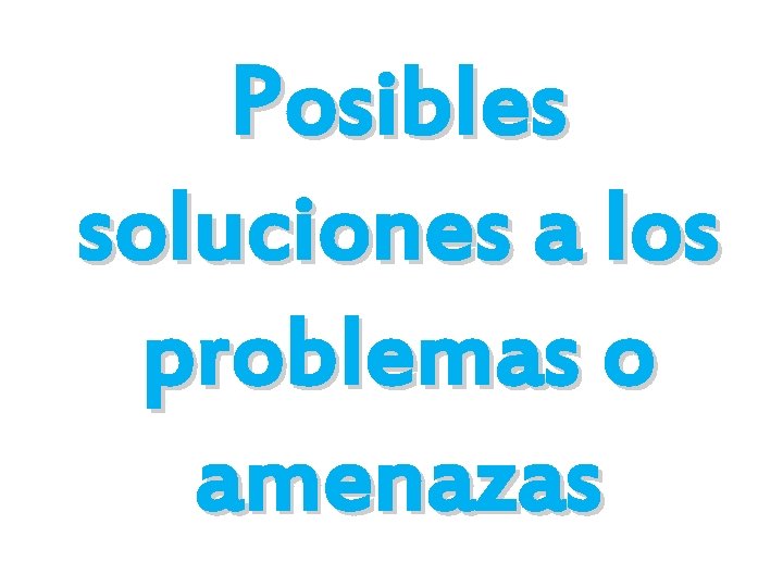 Posibles soluciones a los problemas o amenazas 