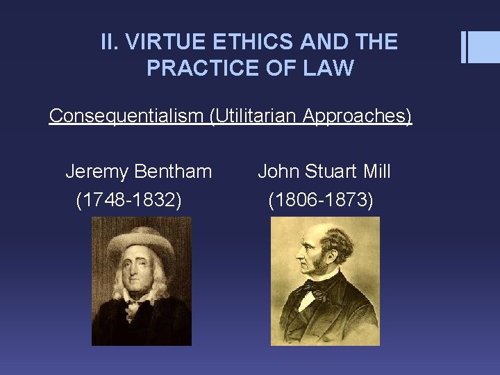 II. VIRTUE ETHICS AND THE PRACTICE OF LAW Consequentialism (Utilitarian Approaches) Jeremy Bentham (1748