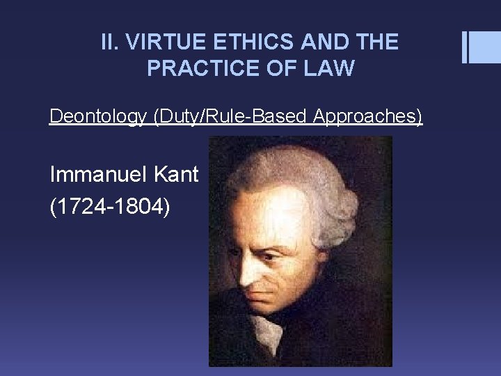 II. VIRTUE ETHICS AND THE PRACTICE OF LAW Deontology (Duty/Rule-Based Approaches) Immanuel Kant (1724