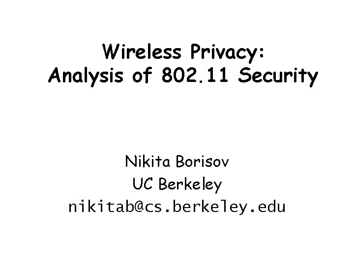 Wireless Privacy: Analysis of 802. 11 Security Nikita Borisov UC Berkeley nikitab@cs. berkeley. edu