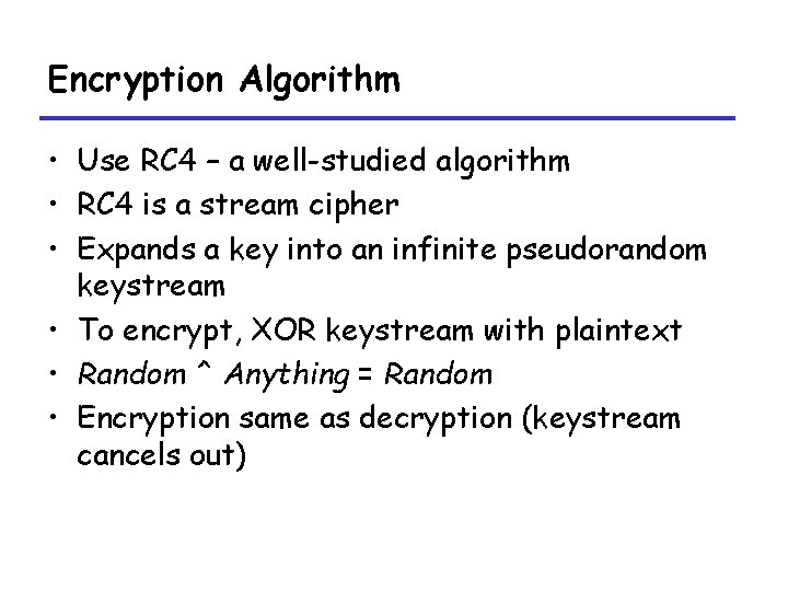 Encryption Algorithm • Use RC 4 – a well-studied algorithm • RC 4 is