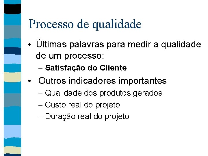 Processo de qualidade • Últimas palavras para medir a qualidade de um processo: –