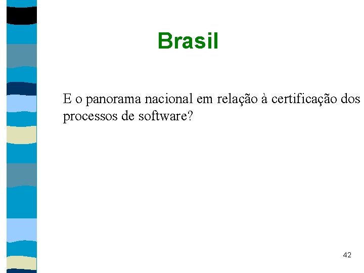 Brasil E o panorama nacional em relação à certificação dos processos de software? 42