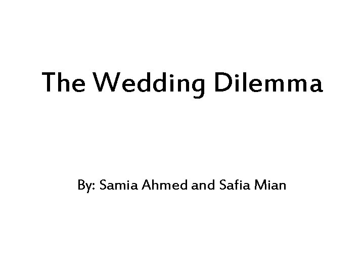 The Wedding Dilemma By: Samia Ahmed and Safia Mian 