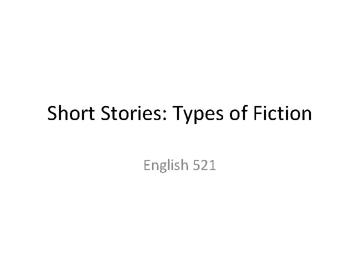 Short Stories: Types of Fiction English 521 