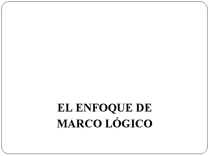 EL ENFOQUE DE MARCO LÓGICO 