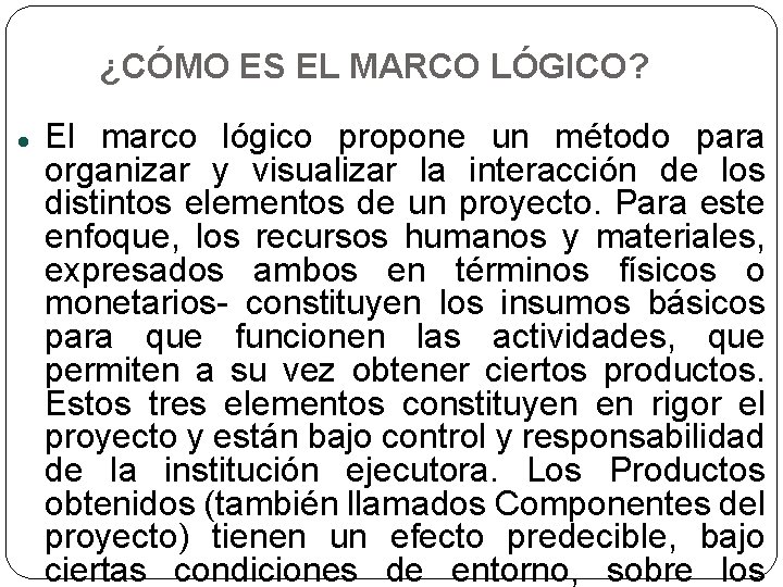 ¿CÓMO ES EL MARCO LÓGICO? El marco lógico propone un método para organizar y