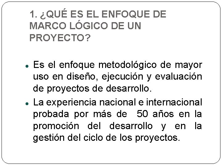 1. ¿QUÉ ES EL ENFOQUE DE MARCO LÓGICO DE UN PROYECTO? Es el enfoque