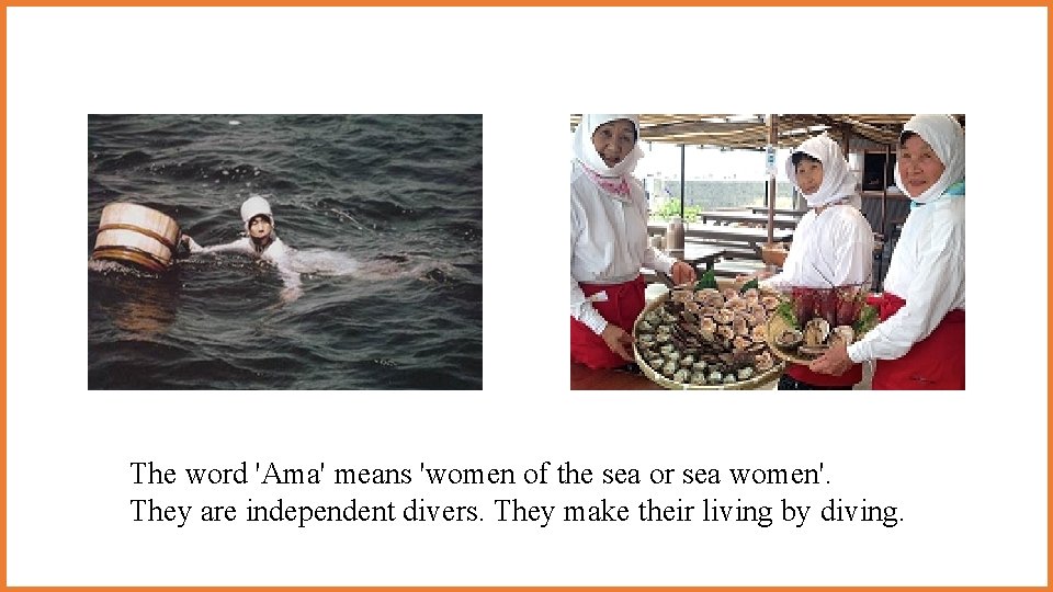The word 'Ama' means 'women of the sea or sea women'. They are independent The word 'Ama' means 'women of the sea or sea women'. They are independent