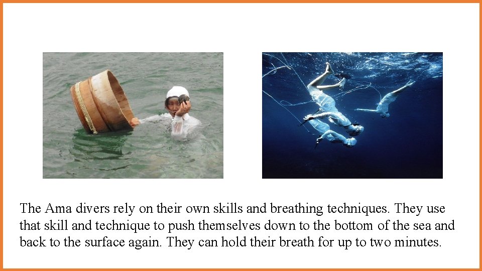 The Ama divers rely on their own skills and breathing techniques. They use that The Ama divers rely on their own skills and breathing techniques. They use that