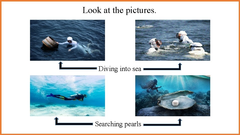 Look at the pictures. Diving into sea Searching pearls Look at the pictures. Diving into sea Searching pearls