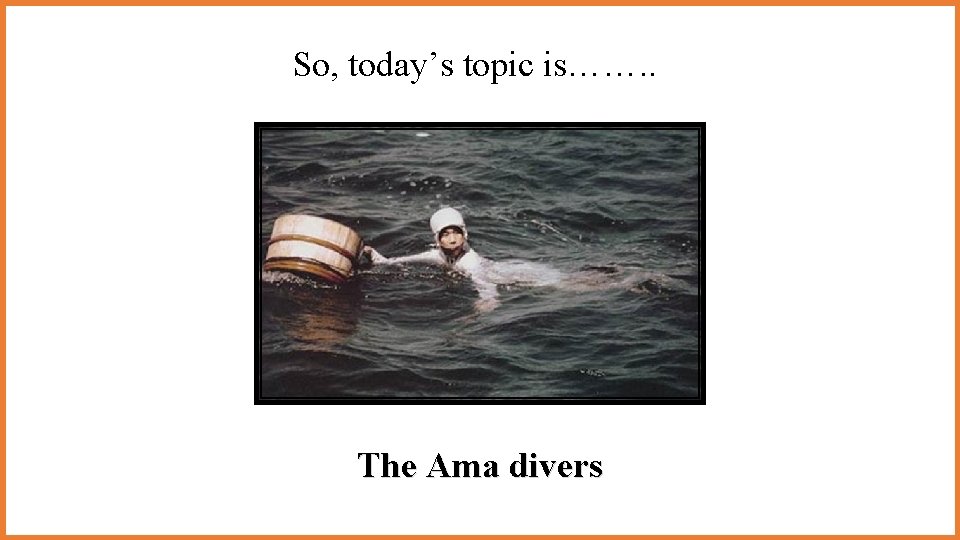 So, today’s topic is……. . The Ama divers So, today’s topic is……. . The Ama divers