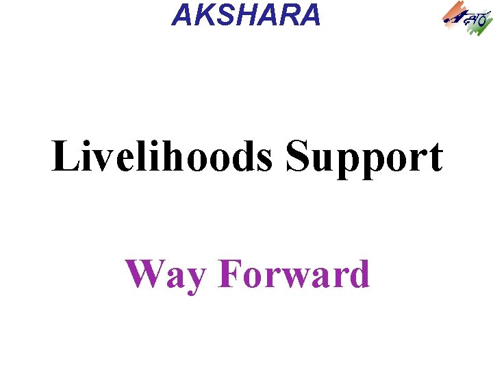 AKSHARA Livelihoods Support Way Forward AKSHARA Livelihoods Support Way Forward