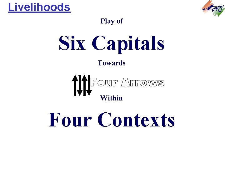 Livelihoods Play of Six Capitals Towards Four Arrows Within Four Contexts Livelihoods Play of Six Capitals Towards Four Arrows Within Four Contexts