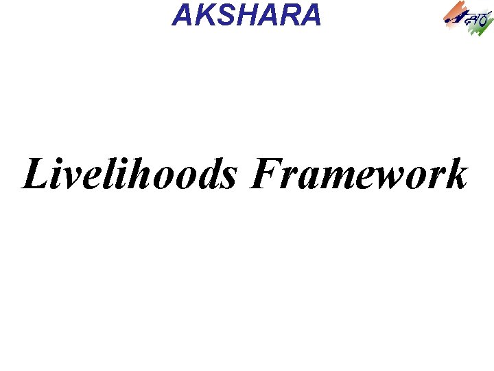 AKSHARA Livelihoods Framework AKSHARA Livelihoods Framework