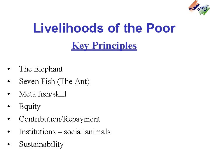 Livelihoods of the Poor Key Principles • The Elephant • Seven Fish (The Ant) Livelihoods of the Poor Key Principles • The Elephant • Seven Fish (The Ant)