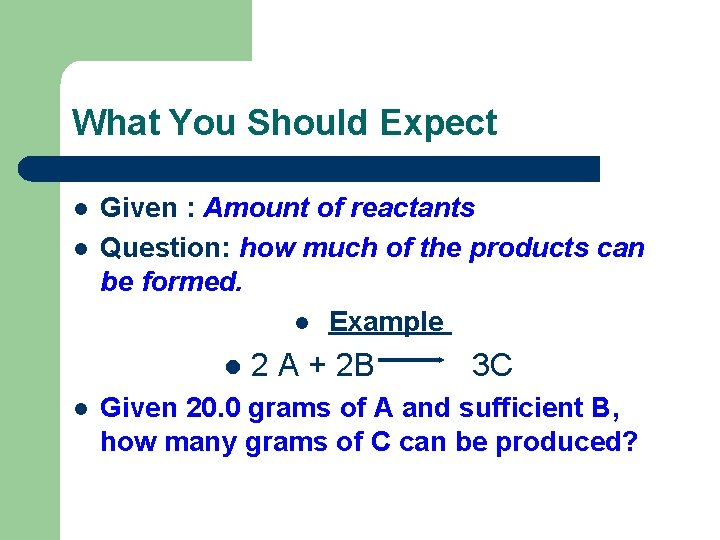 What You Should Expect l l Given : Amount of reactants Question: how much