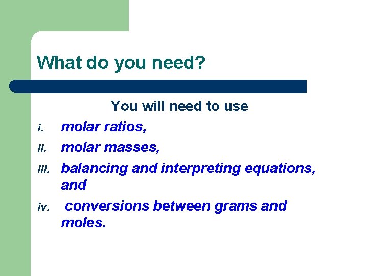 What do you need? i. iii. iv. You will need to use molar ratios,