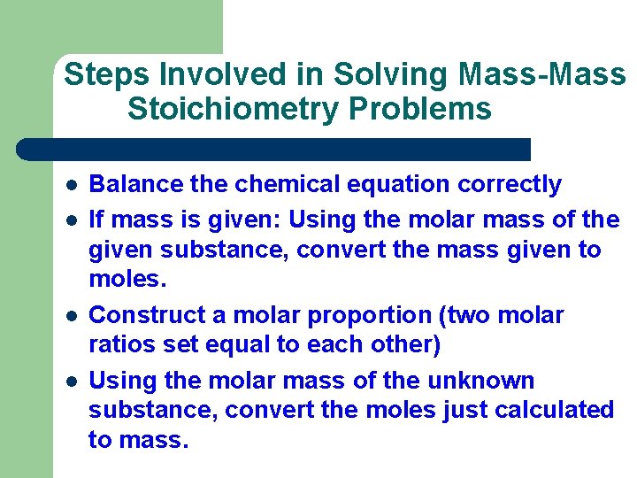 Steps Involved in Solving Mass-Mass Stoichiometry Problems l l Balance the chemical equation correctly