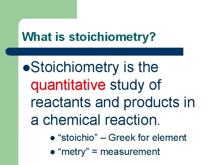 What is stoichiometry? l. Stoichiometry is the quantitative study of quantitative reactants and products