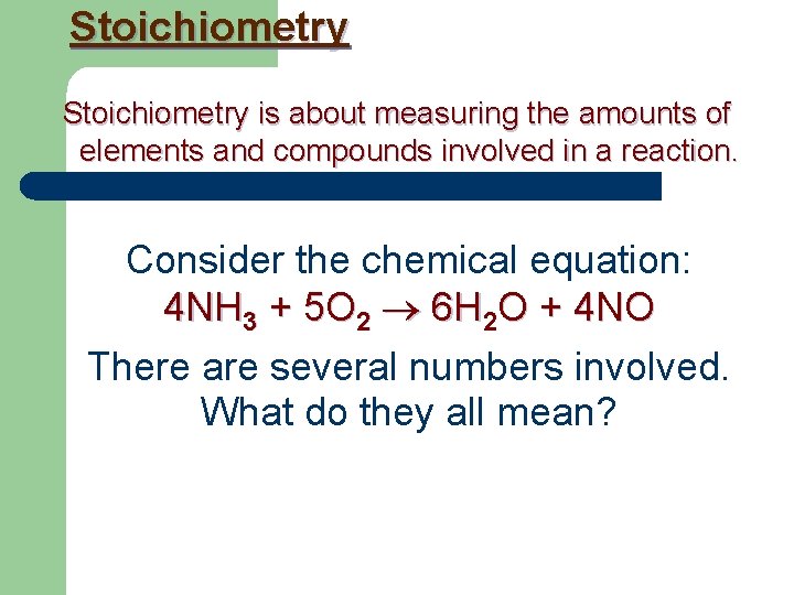 Stoichiometry is about measuring the amounts of elements and compounds involved in a reaction.