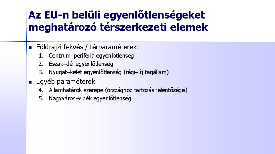 Az EU-n belüli egyenlőtlenségeket meghatározó térszerkezeti elemek n Földrajzi fekvés / térparaméterek: 1. Centrum–periféria