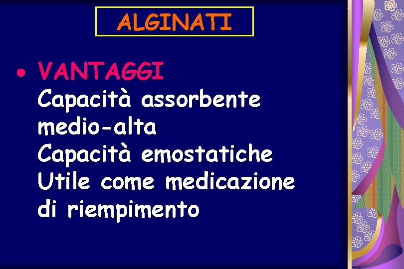 ALGINATI · VANTAGGI Capacità assorbente medio-alta Capacità emostatiche Utile come medicazione di riempimento 