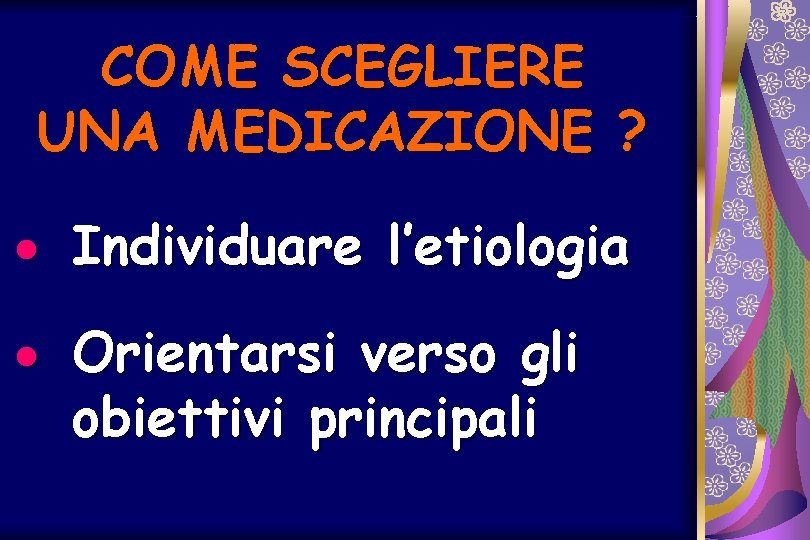 COME SCEGLIERE UNA MEDICAZIONE ? · Individuare l’etiologia · Orientarsi verso gli obiettivi principali