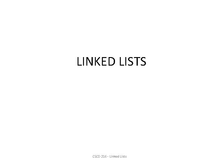 LINKED LISTS CSCD 216 - Linked Lists 