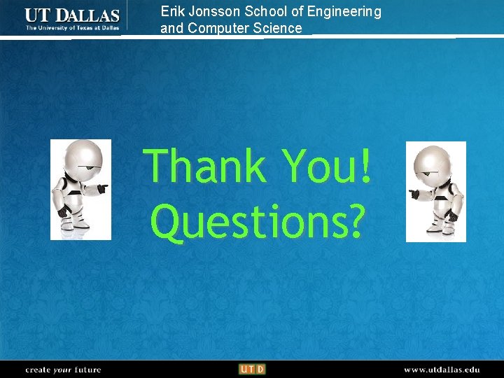Erik Jonsson School of Engineering and Computer Science Thank You! Questions? create your future
