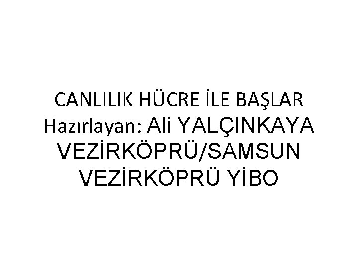 CANLILIK HÜCRE İLE BAŞLAR Hazırlayan: Ali YALÇINKAYA VEZİRKÖPRÜ/SAMSUN VEZİRKÖPRÜ YİBO 